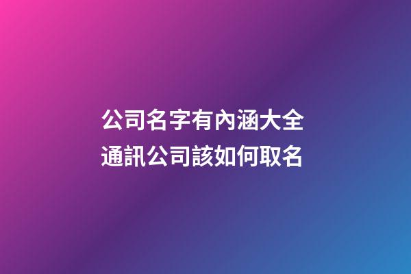 公司名字有內涵大全 通訊公司該如何取名-第1張-公司起名-玄機派